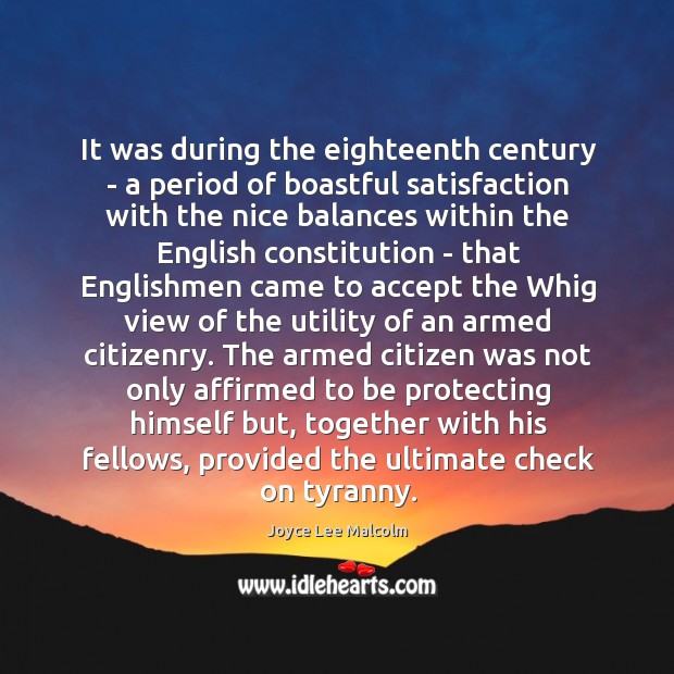 It was during the eighteenth century – a period of boastful satisfaction Joyce Lee Malcolm Picture Quote