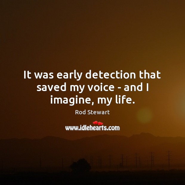 It was early detection that saved my voice – and I imagine, my life. Image