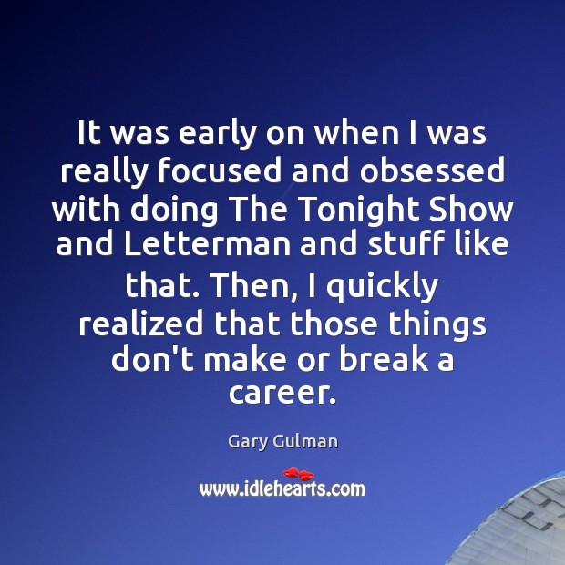 It was early on when I was really focused and obsessed with Gary Gulman Picture Quote