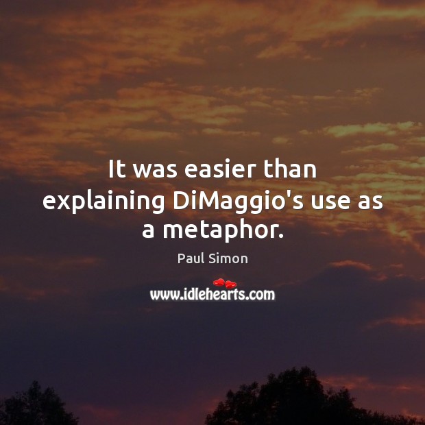 It was easier than explaining DiMaggio’s use as a metaphor. Paul Simon Picture Quote