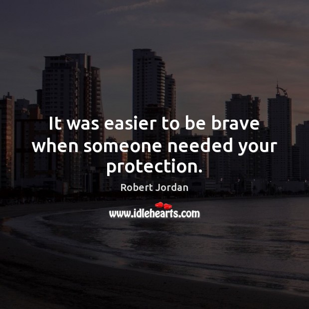 It was easier to be brave when someone needed your protection. Robert Jordan Picture Quote