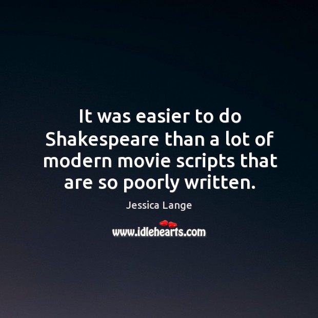It was easier to do shakespeare than a lot of modern movie scripts that are so poorly written. Jessica Lange Picture Quote