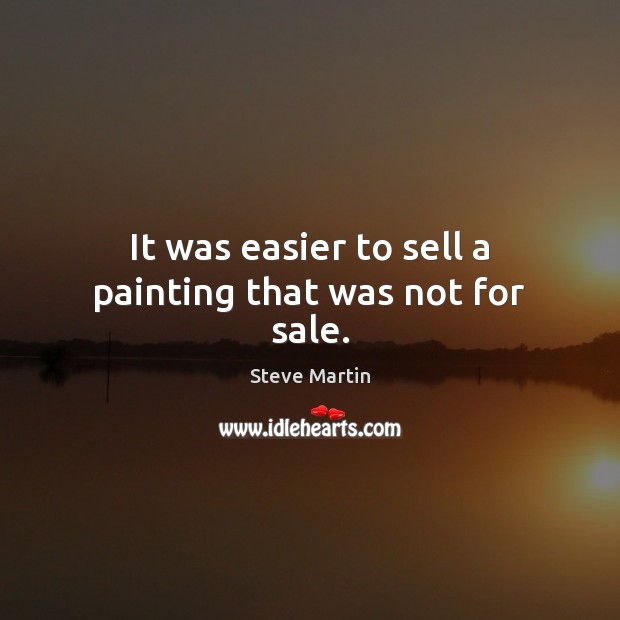 It was easier to sell a painting that was not for sale. Steve Martin Picture Quote