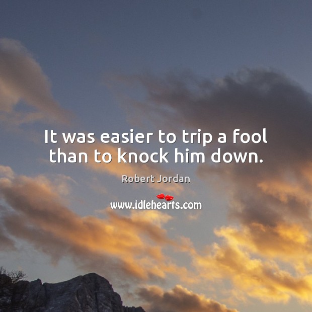 It was easier to trip a fool than to knock him down. Robert Jordan Picture Quote