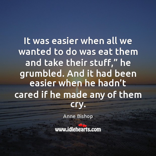 It was easier when all we wanted to do was eat them Anne Bishop Picture Quote