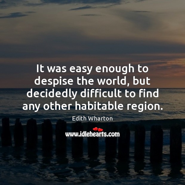 It was easy enough to despise the world, but decidedly difficult to Edith Wharton Picture Quote