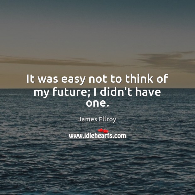 It was easy not to think of my future; I didn’t have one. James Ellroy Picture Quote