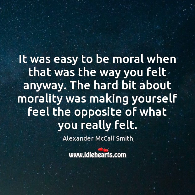 It was easy to be moral when that was the way you Alexander McCall Smith Picture Quote