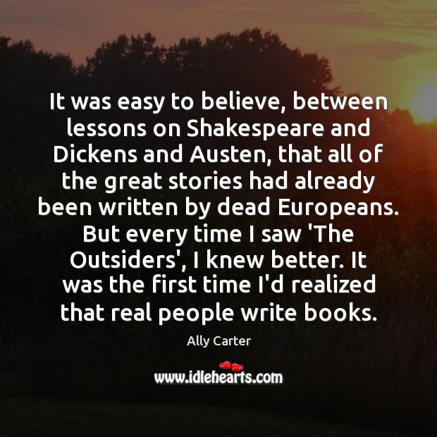 It was easy to believe, between lessons on Shakespeare and Dickens and Ally Carter Picture Quote
