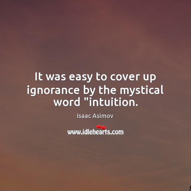 It was easy to cover up ignorance by the mystical word “intuition. Isaac Asimov Picture Quote