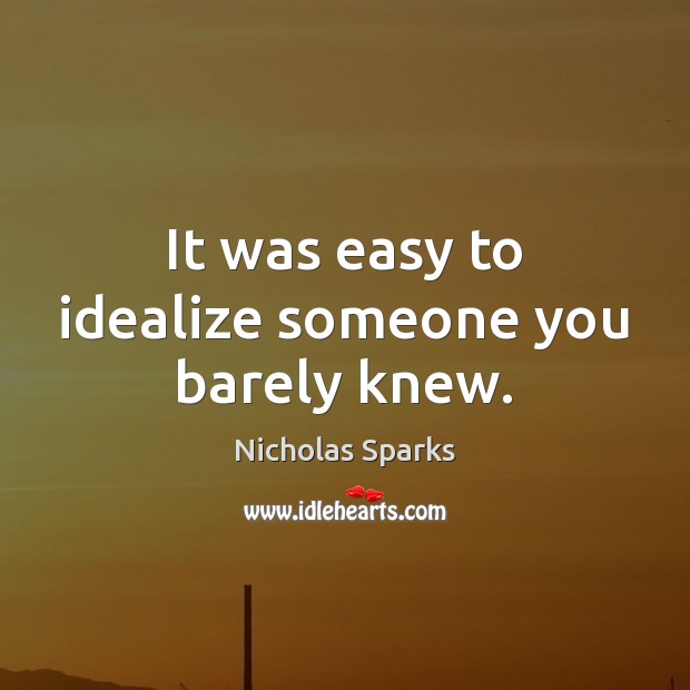 It was easy to idealize someone you barely knew. Nicholas Sparks Picture Quote
