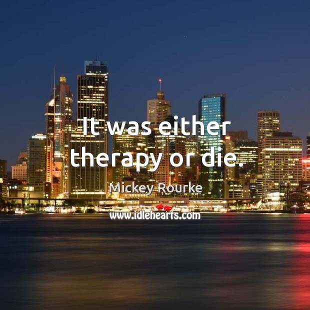 It was either therapy or die. Mickey Rourke Picture Quote
