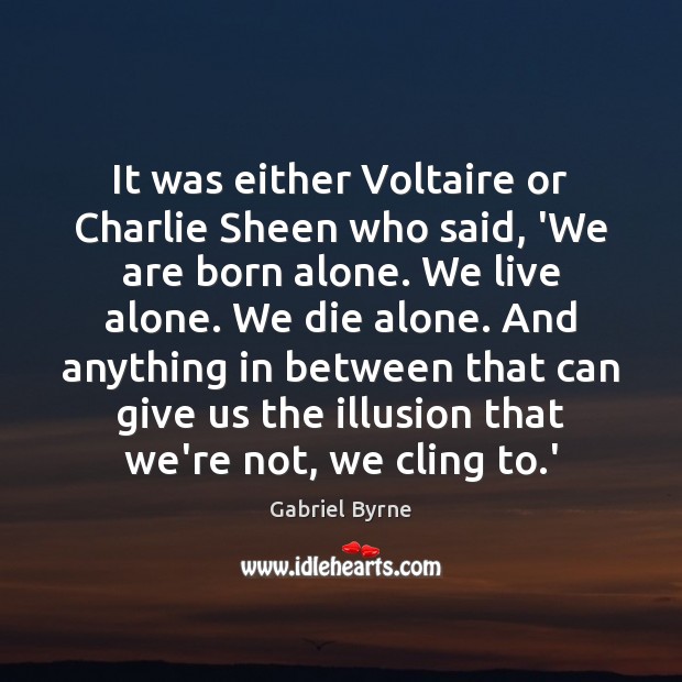 It was either Voltaire or Charlie Sheen who said, ‘We are born Gabriel Byrne Picture Quote