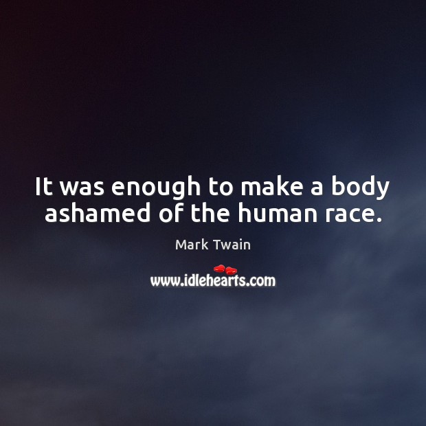 It was enough to make a body ashamed of the human race. Mark Twain Picture Quote