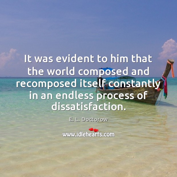 It was evident to him that the world composed and recomposed itself E. L. Doctorow Picture Quote