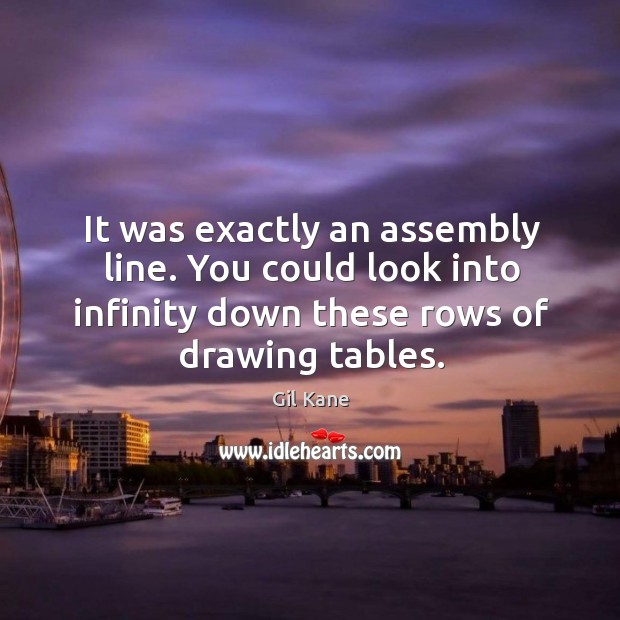 It was exactly an assembly line. You could look into infinity down these rows of drawing tables. Gil Kane Picture Quote
