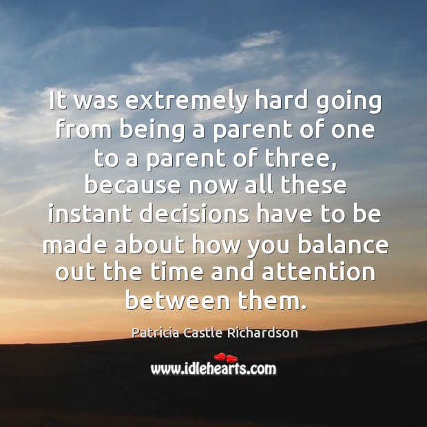It was extremely hard going from being a parent of one to a parent of three Patricia Castle Richardson Picture Quote