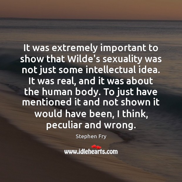 It was extremely important to show that Wilde’s sexuality was not just Stephen Fry Picture Quote