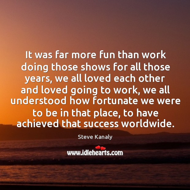 It was far more fun than work doing those shows for all those years Steve Kanaly Picture Quote
