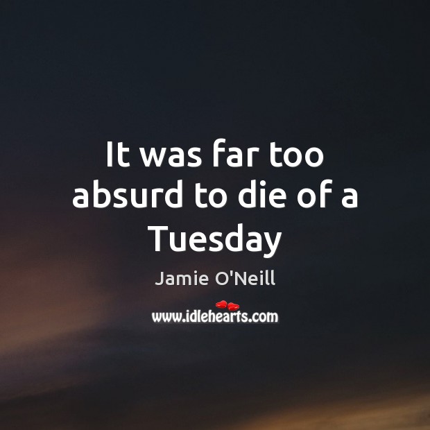 It was far too absurd to die of a Tuesday Jamie O’Neill Picture Quote
