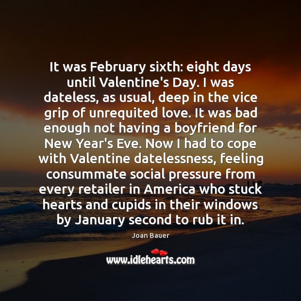 It was February sixth: eight days until Valentine’s Day. I was dateless, Joan Bauer Picture Quote
