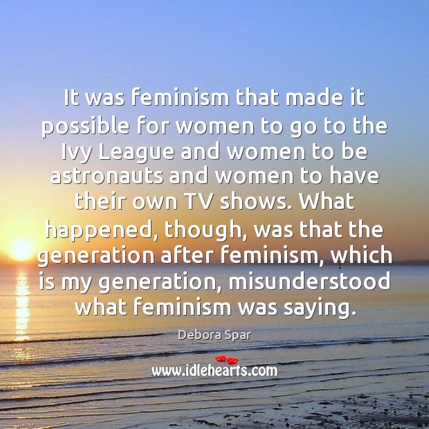 It was feminism that made it possible for women to go to Debora Spar Picture Quote