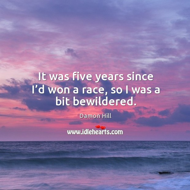 It was five years since I’d won a race, so I was a bit bewildered. Image