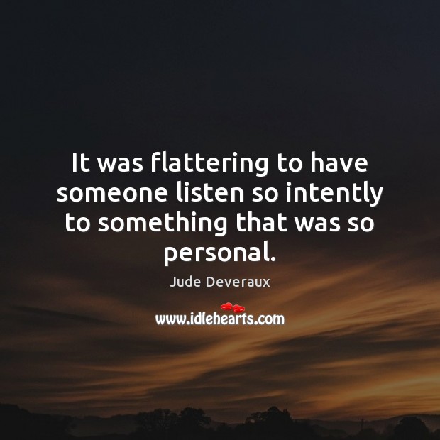 It was flattering to have someone listen so intently to something that was so personal. Jude Deveraux Picture Quote