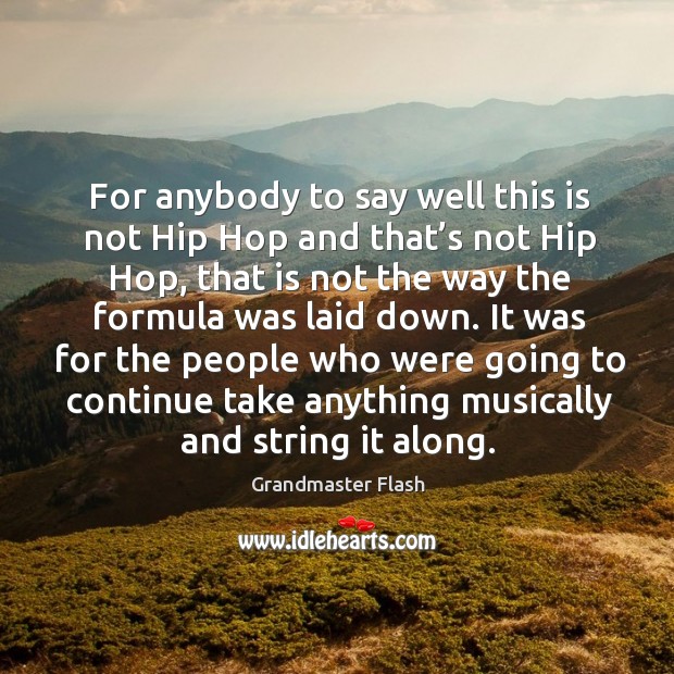 It was for the people who were going to continue take anything musically and string it along. Grandmaster Flash Picture Quote