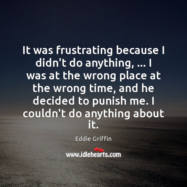 It was frustrating because I didn’t do anything, … I was at the Eddie Griffin Picture Quote