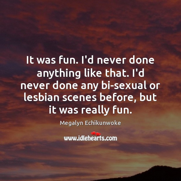 It was fun. I’d never done anything like that. I’d never done Megalyn Echikunwoke Picture Quote