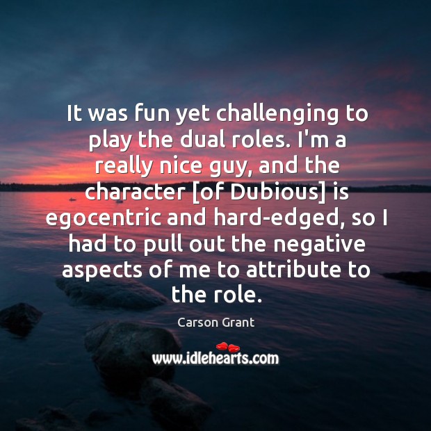 It was fun yet challenging to play the dual roles. I’m a Carson Grant Picture Quote