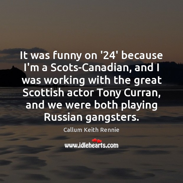 It was funny on ’24’ because I’m a Scots-Canadian, and I Callum Keith Rennie Picture Quote