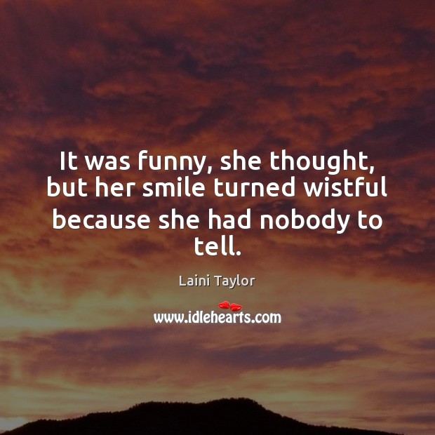 It was funny, she thought, but her smile turned wistful because she had nobody to tell. Image