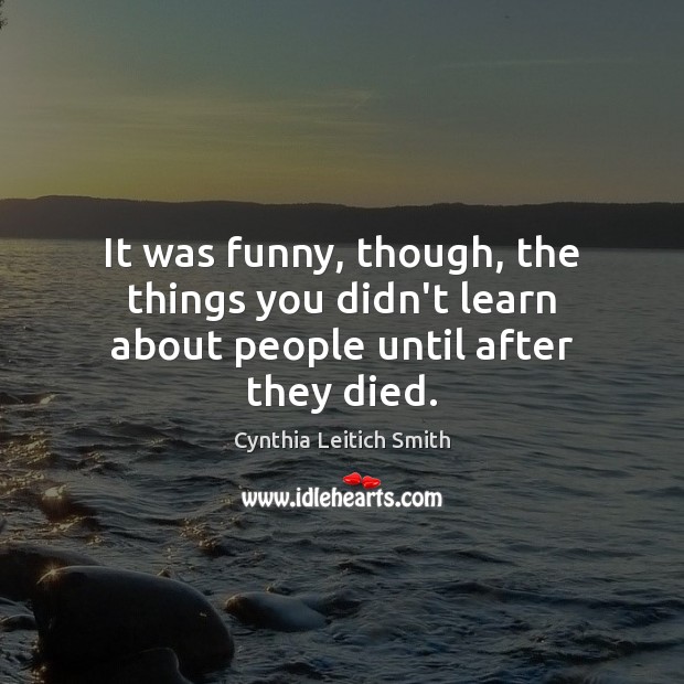 It was funny, though, the things you didn’t learn about people until after they died. Cynthia Leitich Smith Picture Quote