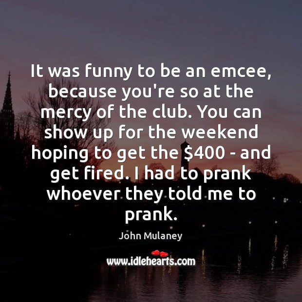It was funny to be an emcee, because you’re so at the John Mulaney Picture Quote