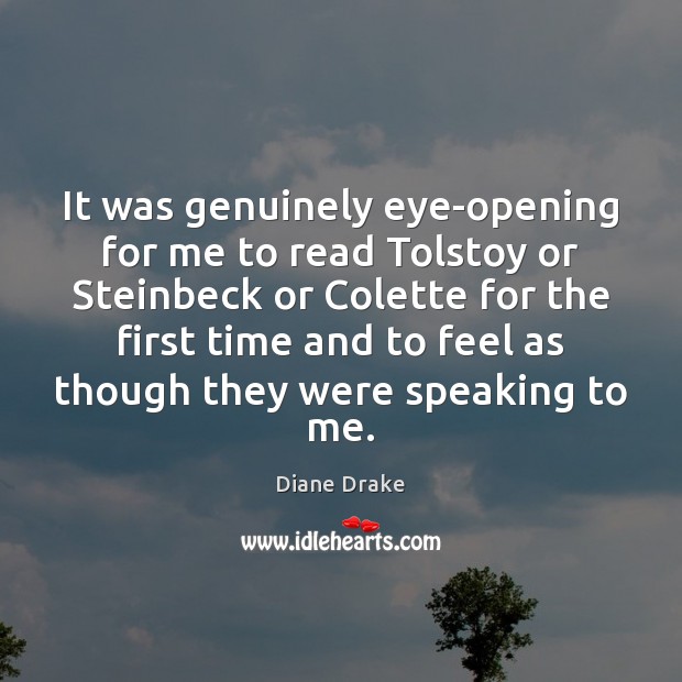 It was genuinely eye-opening for me to read Tolstoy or Steinbeck or Diane Drake Picture Quote