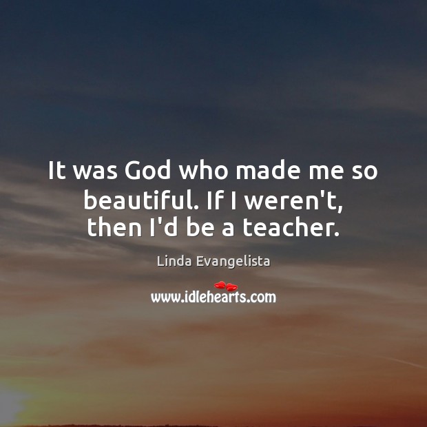 It was God who made me so beautiful. If I weren’t, then I’d be a teacher. Image