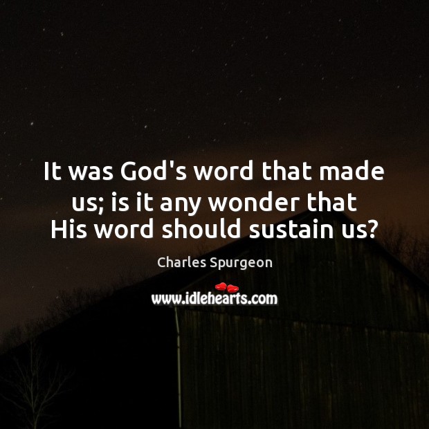 It was God’s word that made us; is it any wonder that His word should sustain us? Image