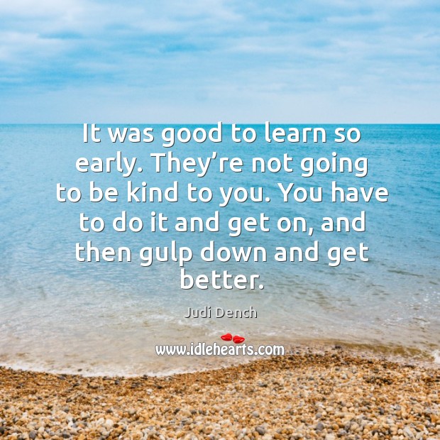 It was good to learn so early. They’re not going to be kind to you. Judi Dench Picture Quote