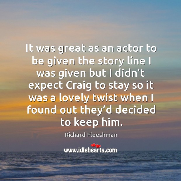 It was great as an actor to be given the story line I was given but I didn’t expect craig Richard Fleeshman Picture Quote