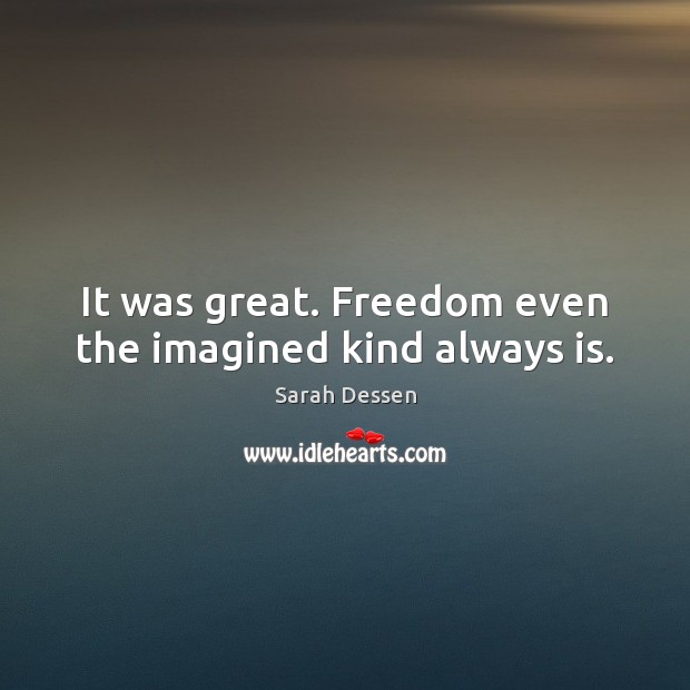 It was great. Freedom even the imagined kind always is. Sarah Dessen Picture Quote