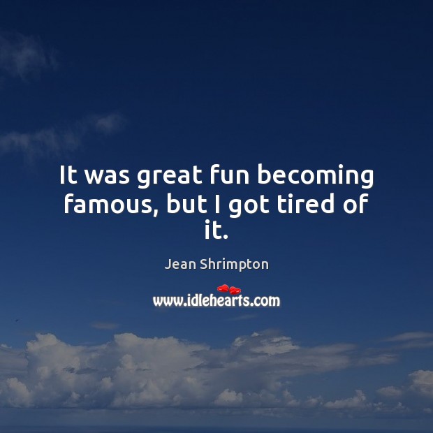 It was great fun becoming famous, but I got tired of it. Jean Shrimpton Picture Quote