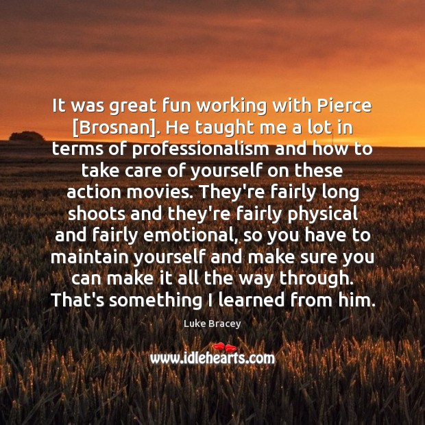 It was great fun working with Pierce [Brosnan]. He taught me a Luke Bracey Picture Quote