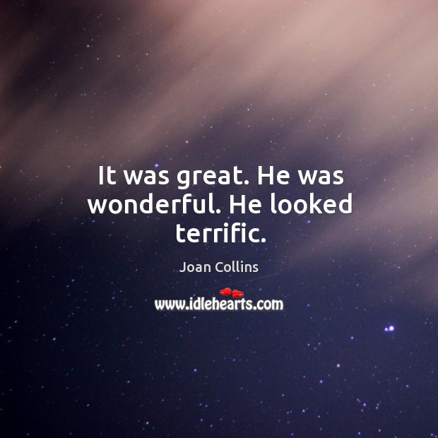 It was great. He was wonderful. He looked terrific. Joan Collins Picture Quote