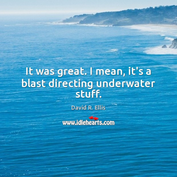 It was great. I mean, it’s a blast directing underwater stuff. David R. Ellis Picture Quote