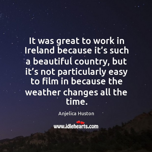 It was great to work in ireland because it’s such a beautiful country, but it’s not particularly Anjelica Huston Picture Quote