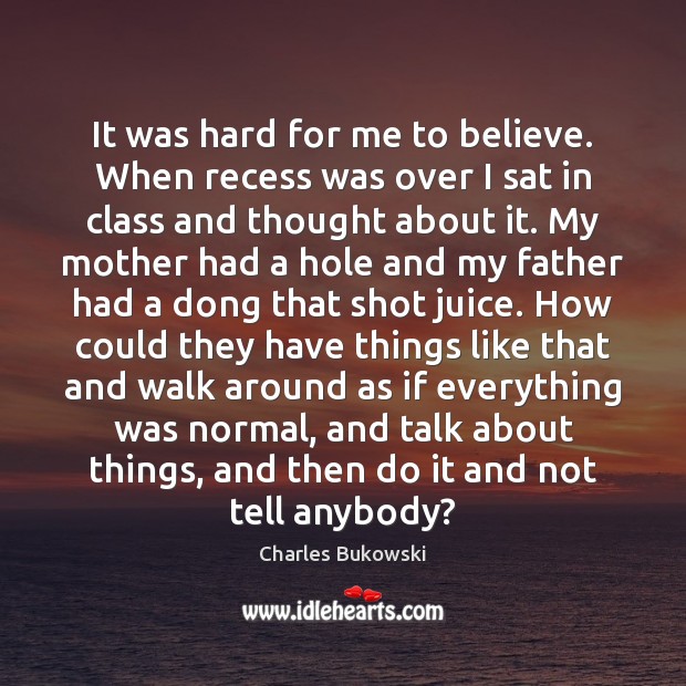 It was hard for me to believe. When recess was over I Charles Bukowski Picture Quote