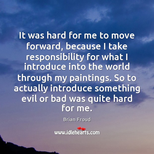 It was hard for me to move forward, because I take responsibility Brian Froud Picture Quote
