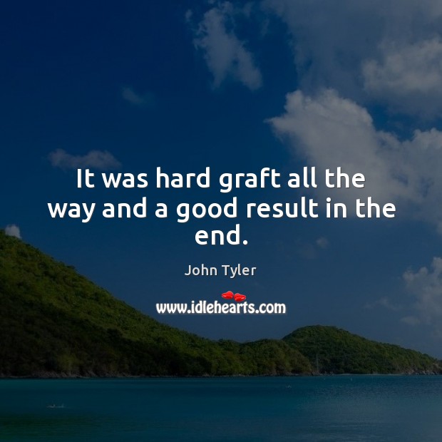 It was hard graft all the way and a good result in the end. John Tyler Picture Quote